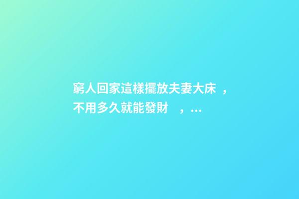 窮人回家這樣擺放夫妻大床，不用多久就能發財，財運越住越好